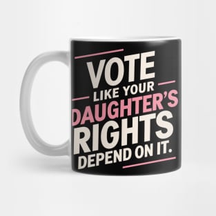 Vote Like Your Daughter’s Rights Depend On It Mug